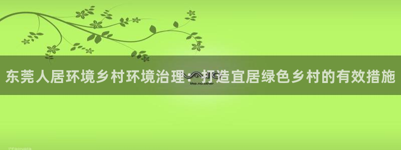 凯发官方首页：东莞人居环境乡村环境治理：
