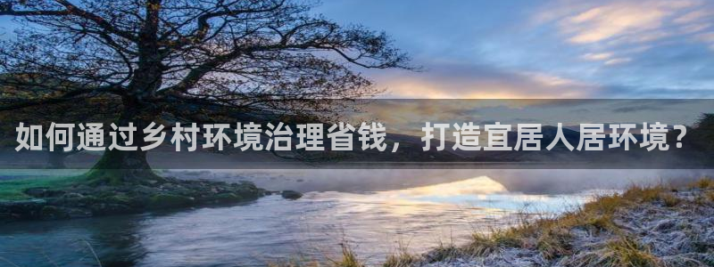 凯发官网入口首页：如何通过乡村环境治理省