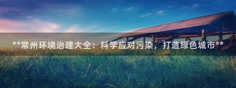 k8凯发|**常州环境治理大全：科学应对