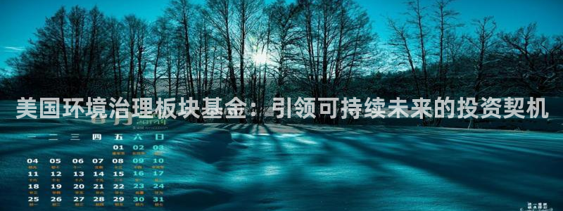 凯发官方网站|美国环境治理板块基金：引领