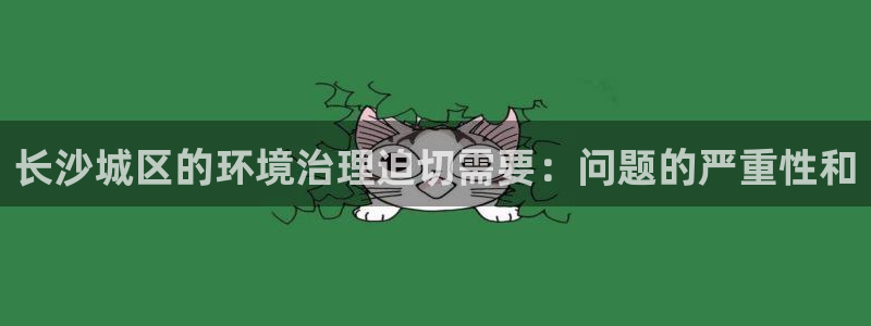 百家乐凯发k8|长沙城区的环境治理迫切需要：问题的严重性和