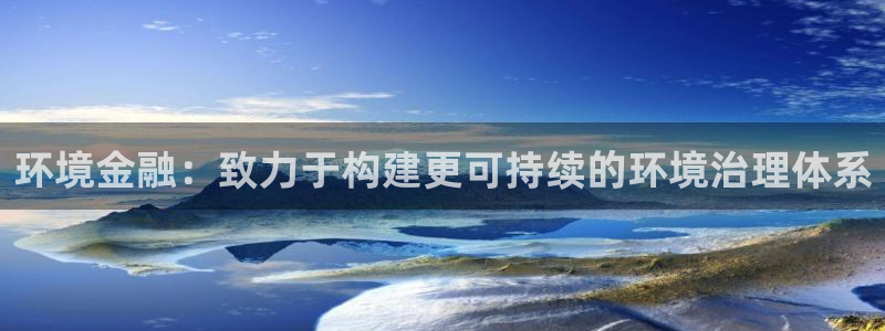 凯发官网首页|环境金融：致力于构建更可持
