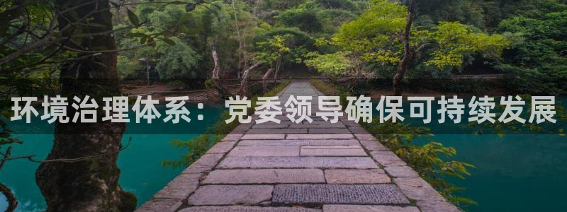 凯发k8全球最大的娱乐平台|环境治理体系：党委领导确保可持续发展